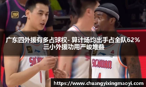 广东四外援有多占球权- 算计场均出手占全队62% 三小外援功用严峻堆叠