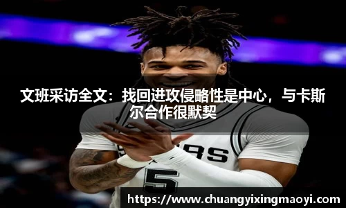文班采访全文：找回进攻侵略性是中心，与卡斯尔合作很默契