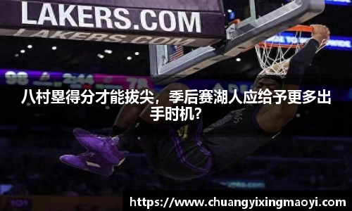 八村塁得分才能拔尖，季后赛湖人应给予更多出手时机？