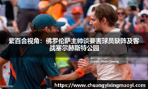 紫百合视角：佛罗伦萨主帅谈要害球员缺阵及客战塞尔赫斯特公园