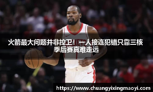 火箭最大问题并非控卫！一人接连犯错只靠三核 季后赛真难走远