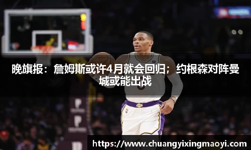 晚旗报：詹姆斯或许4月就会回归；约根森对阵曼城或能出战